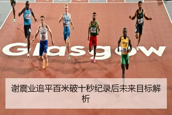 谢震业追平百米破十秒纪录后未来目标解析